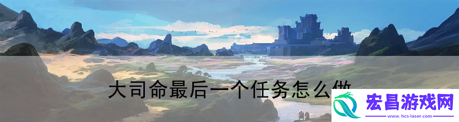 大司命最后一个任务怎么做