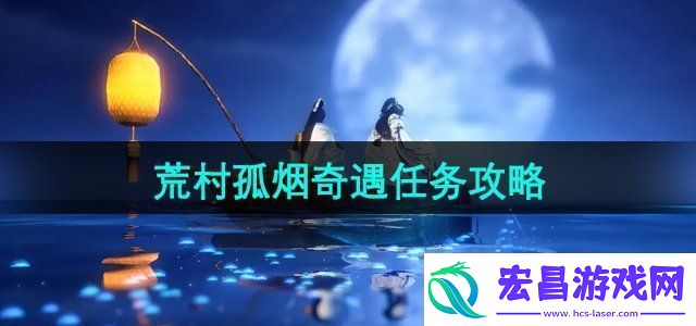 逆水寒手游荒村孤烟奇遇任务怎么做荒村孤烟奇遇任务攻略