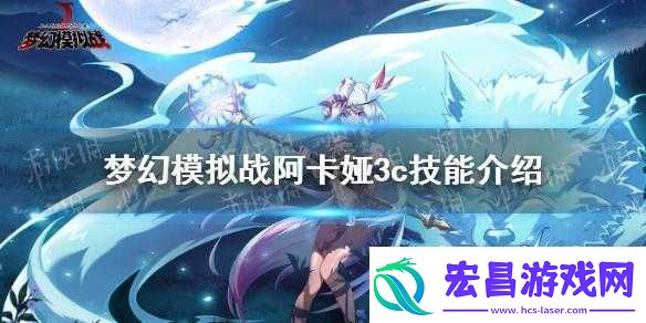 梦幻模拟战阿卡娅3C评测及角色觉醒技能概述