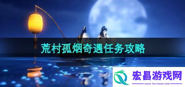 逆水寒手游荒村孤烟奇遇任务怎么做荒村孤烟奇遇任务攻略