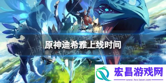 原神迪希雅什么时候出迪希雅上线时间