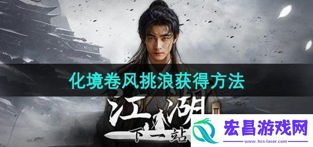下一站江湖2化境卷风挑浪怎么获得化境卷风挑浪获得方法