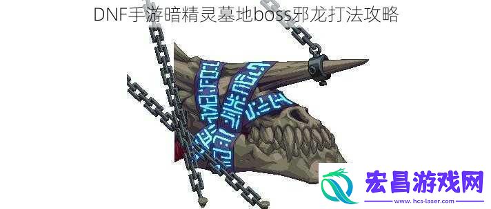 DNF手游暗精灵墓地boss邪龙打法攻略
