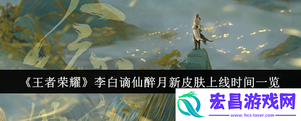 王者荣耀李白谪仙醉月新皮肤什么时候上线