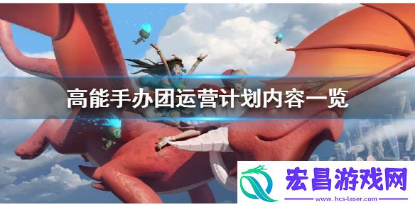 高能手办团运营计划是什么高能手办团运营计划内容一览