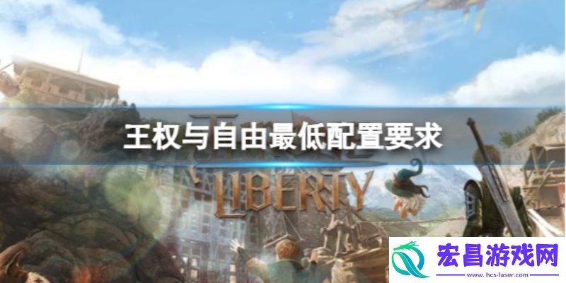 王权与自由电脑配置有什么要求王权与自由配置要求一览