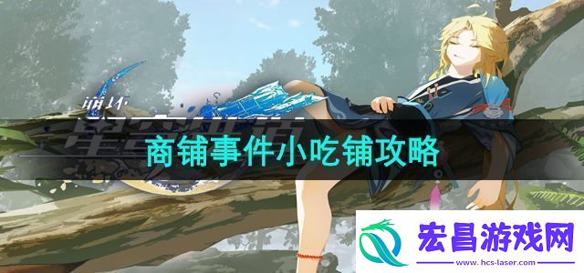 崩坏星穹铁道商铺事件小吃铺任务怎么过商铺事件小吃铺攻略