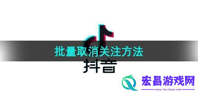 抖音怎么快速批量取消关注