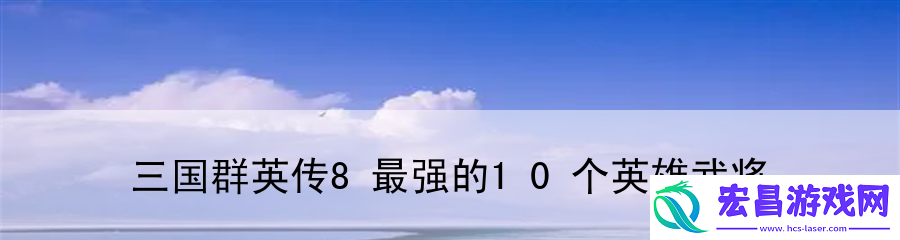 三国群英传8最强的10个英雄武将