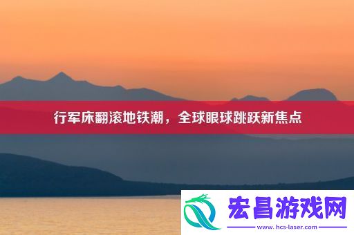 详阅行军床翻滚地铁潮