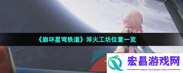 崩坏星穹铁道淬火工坊位置在哪