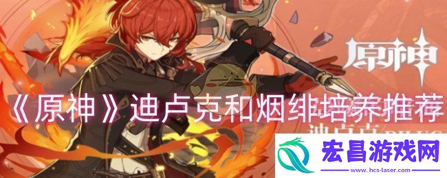 原神迪卢克和烟绯怎么培养