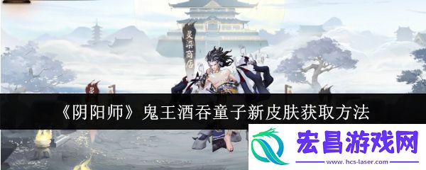 阴阳师鬼王酒吞童子新皮肤怎么获取
