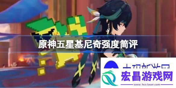 说说原神五星基尼奇强度到底怎么样