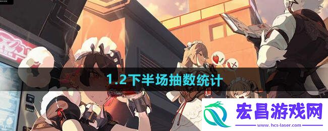 绝区零1.2下半场多少抽1.2下半场抽卡消耗总汇