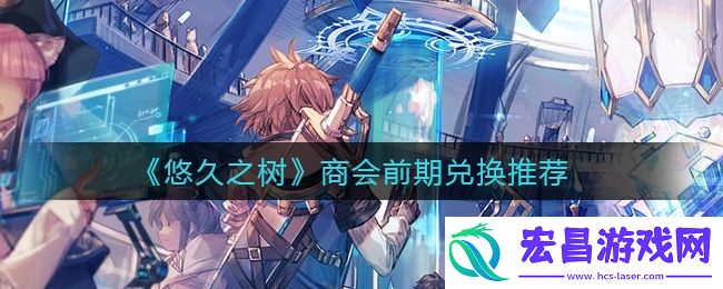悠久之树商会前期兑换什么好