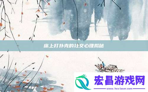 床上打扑克的社交心理揭秘