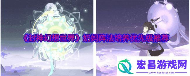 封神幻想世界奶妈阵法用哪个奶妈阵法培养优先级推荐