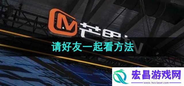 芒果TV怎么邀请好友一起看