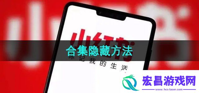 小红书合集怎么隐藏合集隐藏方法无限数码