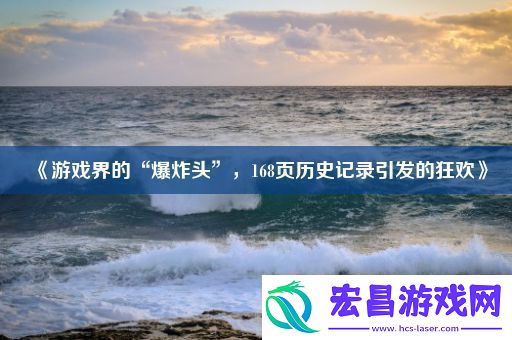 游戏界的“爆炸头”168页历史记录引发的狂欢