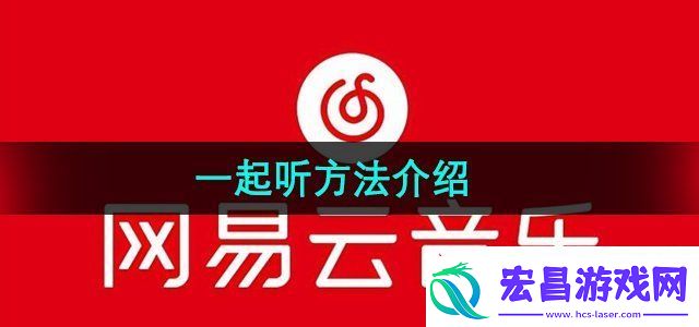 网易云音乐怎么一起听一起听方法介绍无限数码
