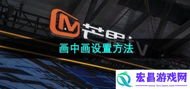 芒果tv画中画怎么设置