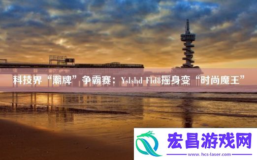 科技界“潮牌”争霸赛