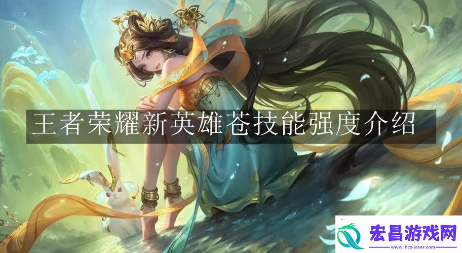 王者荣耀新英雄苍技能强度怎么样