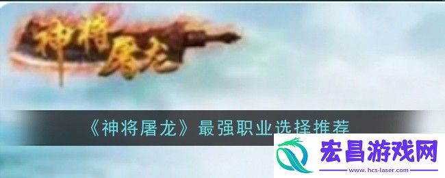 神将屠龙最强职业怎么选择
