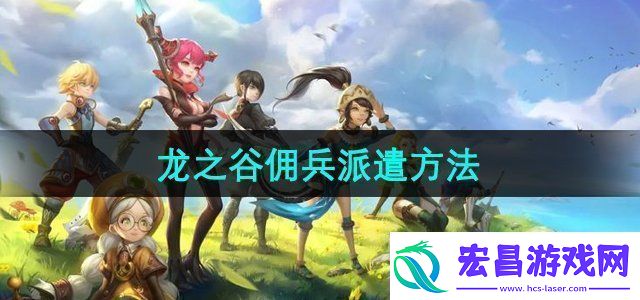 龙之谷怎么派遣佣兵佣兵派遣方法