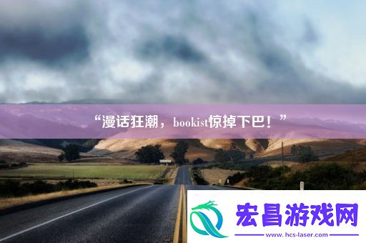 “漫话狂潮bookist惊掉下巴！”