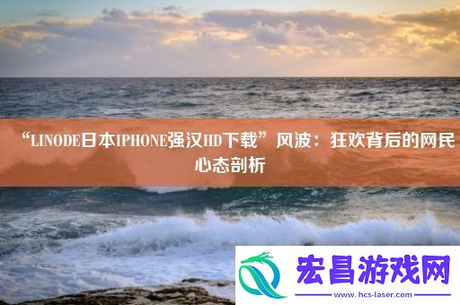 “LINODE日本IPHONE强汉HD下载”风波