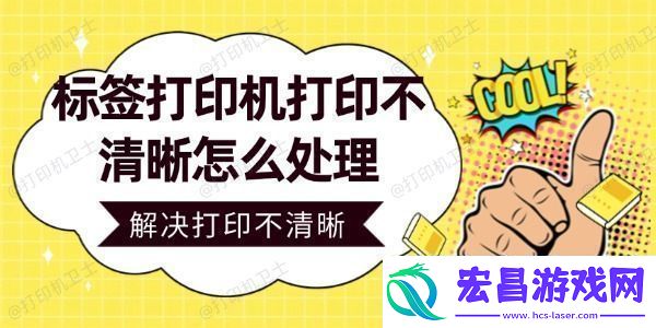 标签打印机打印不清晰怎么处理轻松解决打印不清晰问题