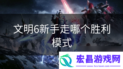 文明6新手走哪个胜利模式