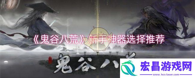 鬼谷八荒新手神器选择什么