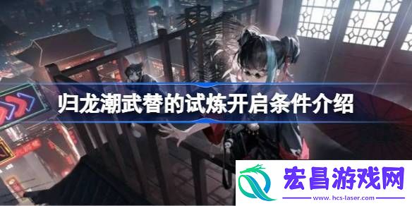 归龙潮武替的试炼开启条件是什么