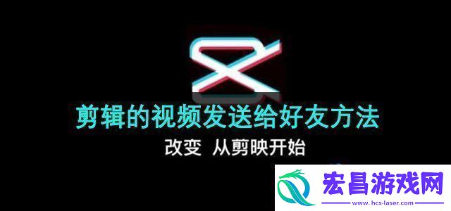 剪映app的视频怎么发给好友