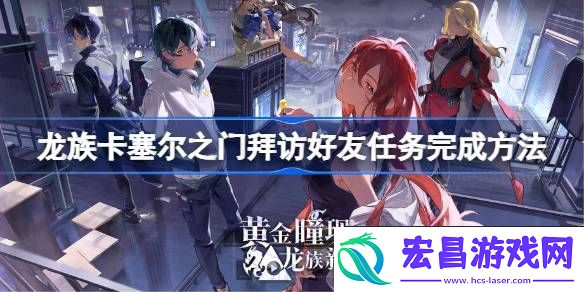 龙族卡塞尔之门拜访好友任务如何完成
