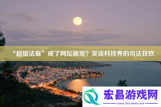 “超级法庭”成了网坛新宠