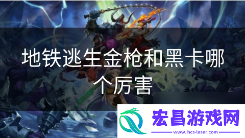地铁逃生金枪和黑卡哪个厉害
