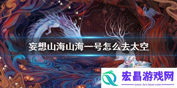 妄想山海山海一号怎么去太空