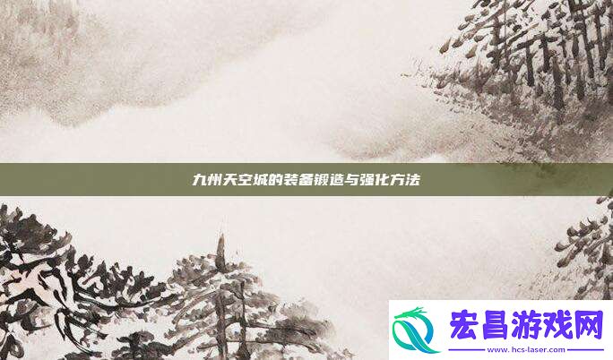 九州天空城的装备锻造与强化方法