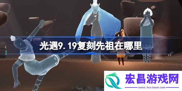 光遇9月19日水先知先祖复刻位置介绍