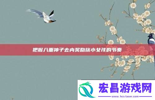 把握八重神子去内奖励旅小女孩的节奏
