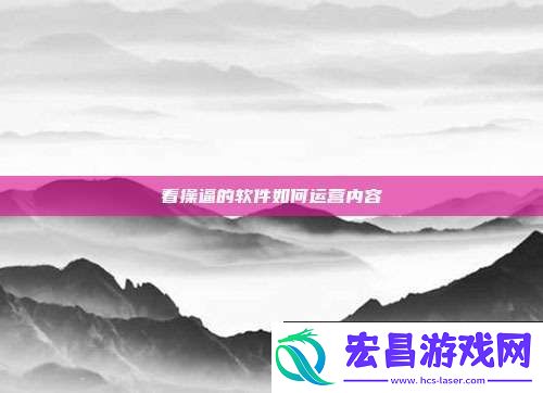 看**的软件如何运营内容