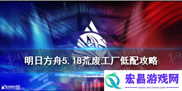 明日方舟荒废工厂5.18单核攻略