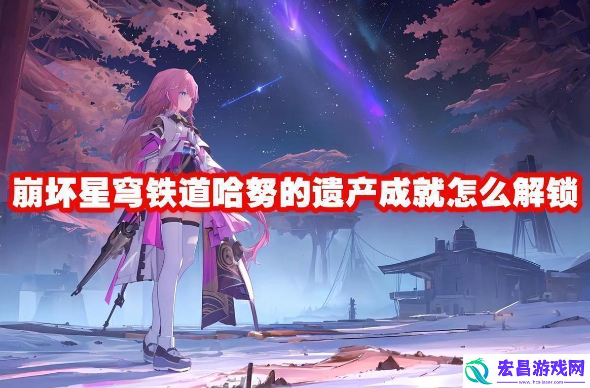 崩坏星穹铁道哈努的遗产成就解锁方法崩坏星穹铁道哈努的遗产成就怎么解锁