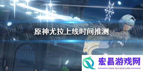 原神手游尤拉什么时候上线