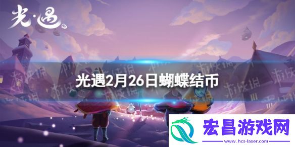 光遇2月26日蝴蝶结币在哪2.26蝴蝶结币位置2024
